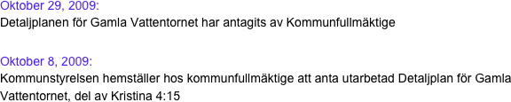 Oktober 29, 2009:
Detaljplanen för Gamla Vattentornet har antagits av Kommunfullmäktige

Oktober 8, 2009:
Kommunstyrelsen hemställer hos kommunfullmäktige att anta utarbetad Detaljplan för Gamla Vattentornet, del av Kristina 4:15 
